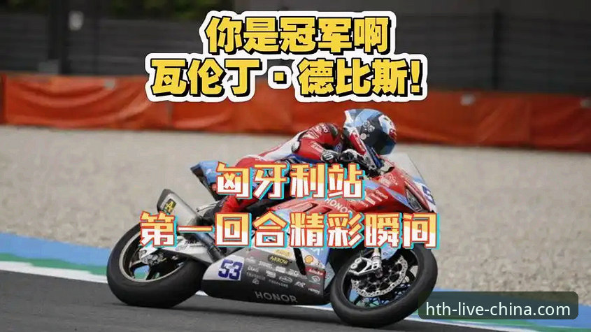 华体会最新版下载使用技巧 世界超级摩托车锦标赛匈牙利站逆转夺冠完整观赛指南:华体会平台深度解析德比斯最后一圈制胜法门